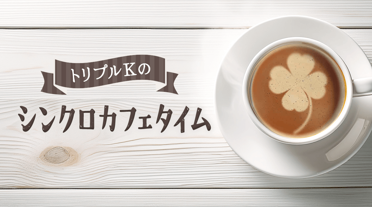 トリプルKのシンクロカフェタイム